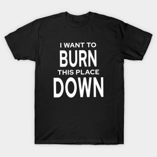 I Want To Burn This Place Down T-Shirt